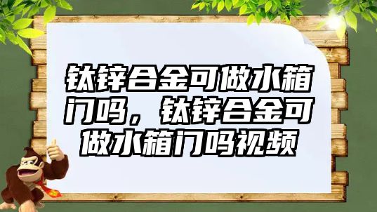 鈦鋅合金可做水箱門嗎，鈦鋅合金可做水箱門嗎視頻