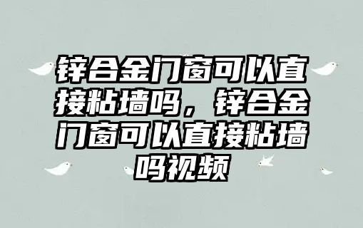 鋅合金門窗可以直接粘墻嗎，鋅合金門窗可以直接粘墻嗎視頻