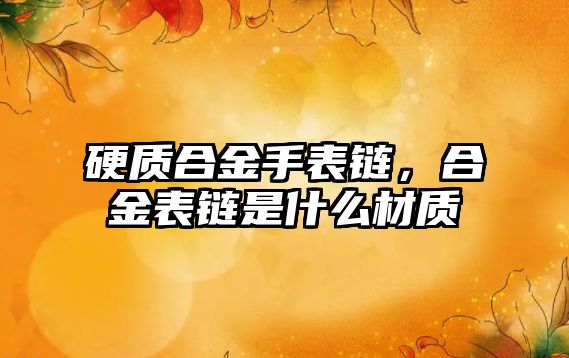 硬質合金手表鏈，合金表鏈是什么材質