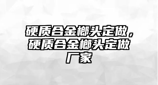 硬質(zhì)合金榔頭定做，硬質(zhì)合金榔頭定做廠家