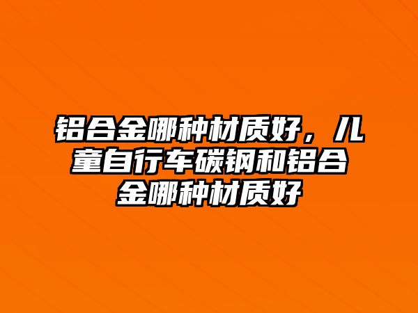 鋁合金哪種材質(zhì)好，兒童自行車碳鋼和鋁合金哪種材質(zhì)好