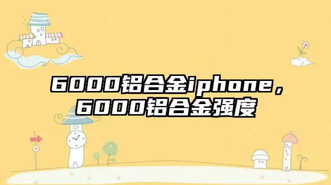 6000鋁合金iphone，6000鋁合金強度