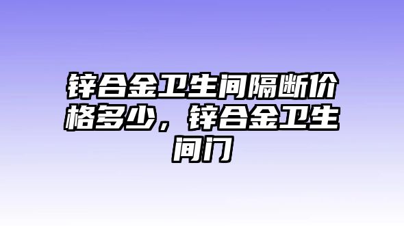 鋅合金衛(wèi)生間隔斷價(jià)格多少，鋅合金衛(wèi)生間門