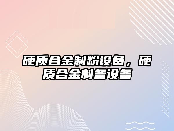 硬質(zhì)合金制粉設(shè)備，硬質(zhì)合金制備設(shè)備