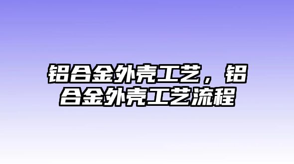 鋁合金外殼工藝，鋁合金外殼工藝流程