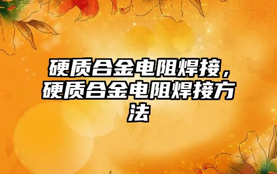 硬質(zhì)合金電阻焊接，硬質(zhì)合金電阻焊接方法