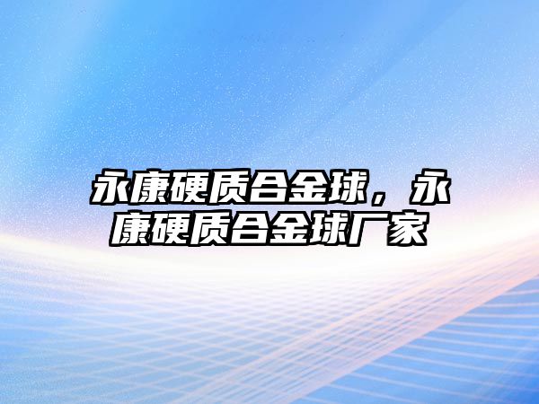 永康硬質(zhì)合金球，永康硬質(zhì)合金球廠家