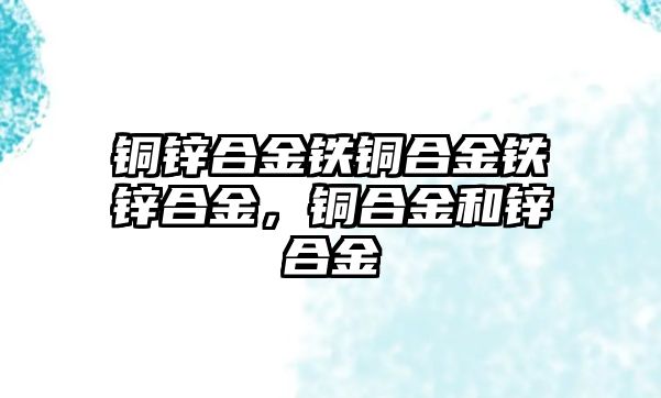 銅鋅合金鐵銅合金鐵鋅合金，銅合金和鋅合金