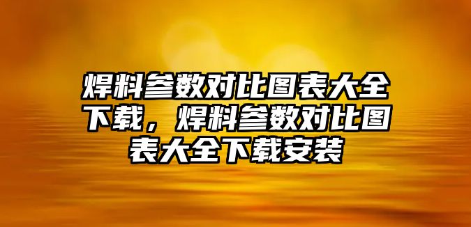 焊料參數(shù)對(duì)比圖表大全下載，焊料參數(shù)對(duì)比圖表大全下載安裝