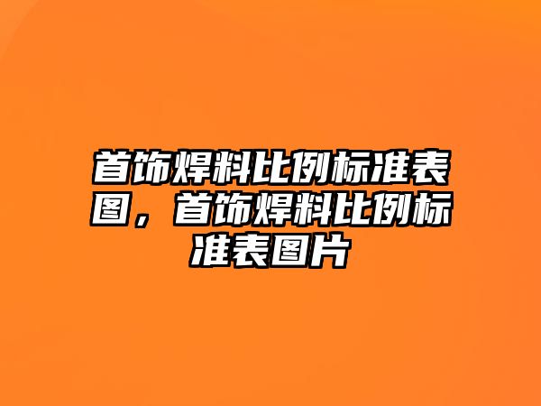 首飾焊料比例標準表圖，首飾焊料比例標準表圖片