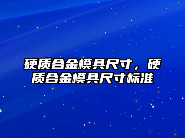 硬質(zhì)合金模具尺寸，硬質(zhì)合金模具尺寸標準