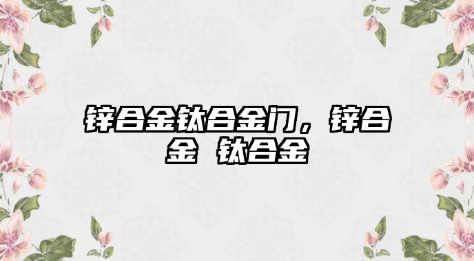 鋅合金鈦合金門，鋅合金 鈦合金