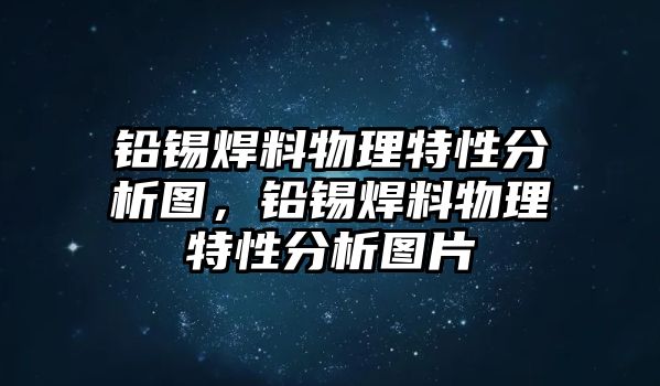 鉛錫焊料物理特性分析圖，鉛錫焊料物理特性分析圖片