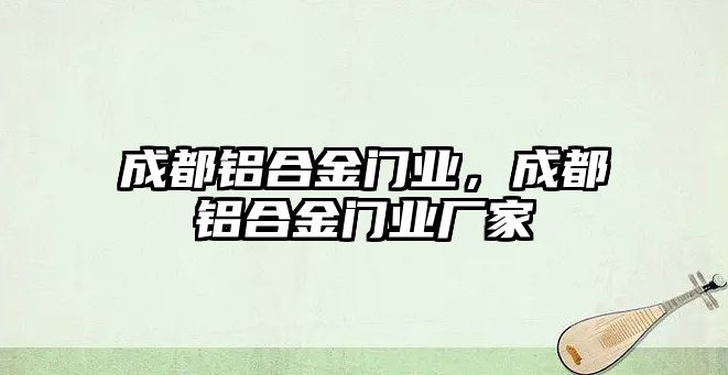 成都鋁合金門業(yè)，成都鋁合金門業(yè)廠家