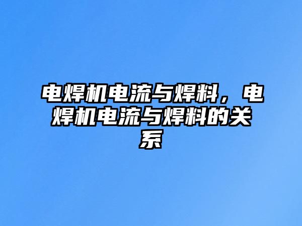 電焊機(jī)電流與焊料，電焊機(jī)電流與焊料的關(guān)系