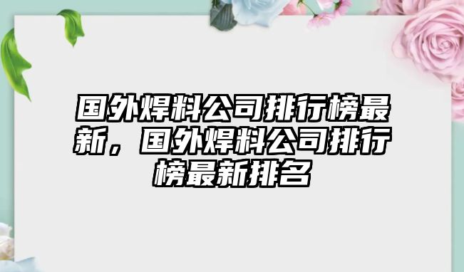 國外焊料公司排行榜最新，國外焊料公司排行榜最新排名