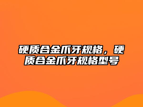 硬質(zhì)合金爪牙規(guī)格，硬質(zhì)合金爪牙規(guī)格型號