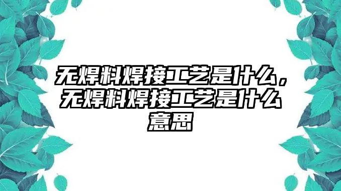 無焊料焊接工藝是什么，無焊料焊接工藝是什么意思