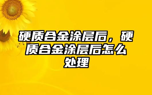 硬質(zhì)合金涂層后，硬質(zhì)合金涂層后怎么處理