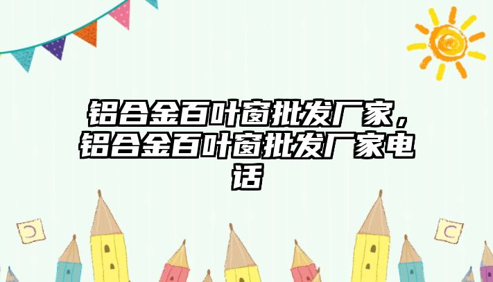 鋁合金百葉窗批發(fā)廠家，鋁合金百葉窗批發(fā)廠家電話