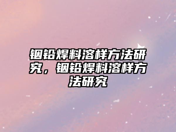 銦鉛焊料溶樣方法研究，銦鉛焊料溶樣方法研究