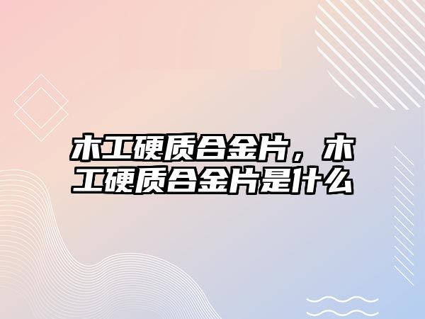 木工硬質(zhì)合金片，木工硬質(zhì)合金片是什么