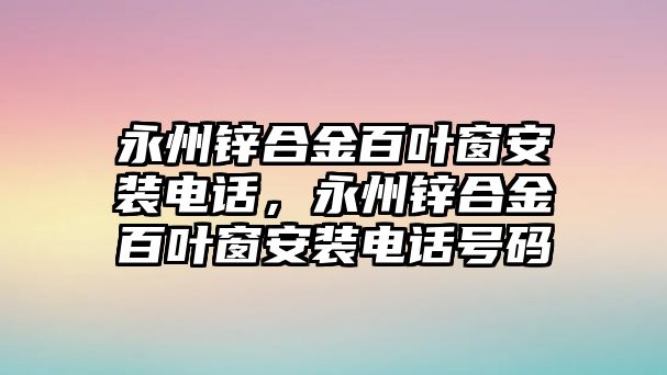 永州鋅合金百葉窗安裝電話，永州鋅合金百葉窗安裝電話號碼