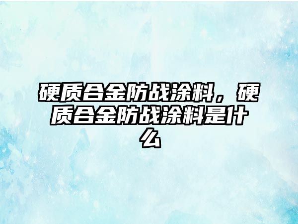 硬質(zhì)合金防戰(zhàn)涂料，硬質(zhì)合金防戰(zhàn)涂料是什么