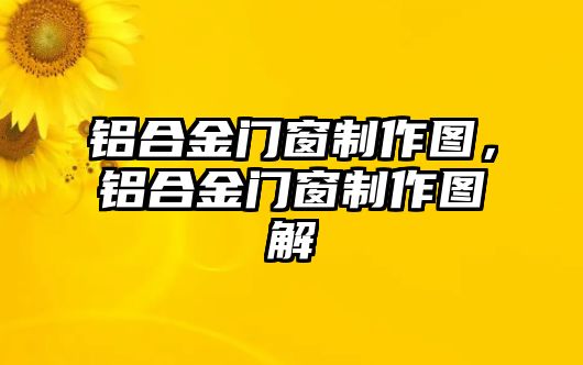 鋁合金門窗制作圖，鋁合金門窗制作圖解