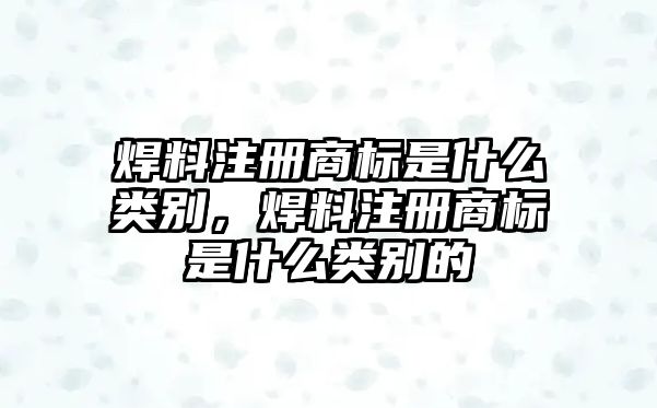 焊料注冊(cè)商標(biāo)是什么類別，焊料注冊(cè)商標(biāo)是什么類別的