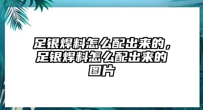 足銀焊料怎么配出來的，足銀焊料怎么配出來的圖片