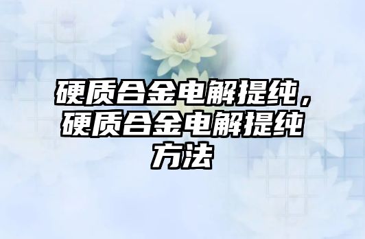 硬質(zhì)合金電解提純，硬質(zhì)合金電解提純方法