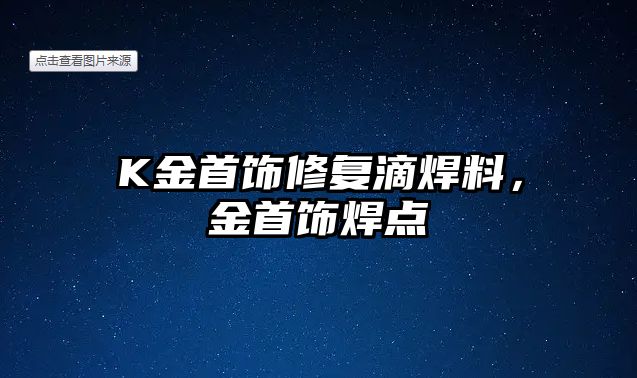 K金首飾修復滴焊料，金首飾焊點