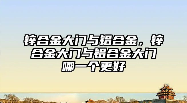 鋅合金大門與鋁合金，鋅合金大門與鋁合金大門哪一個更好