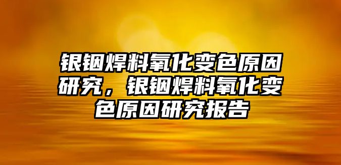 銀銦焊料氧化變色原因研究，銀銦焊料氧化變色原因研究報(bào)告