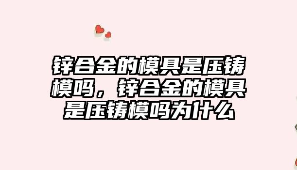 鋅合金的模具是壓鑄模嗎，鋅合金的模具是壓鑄模嗎為什么