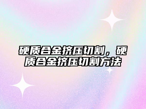 硬質合金擠壓切割，硬質合金擠壓切割方法