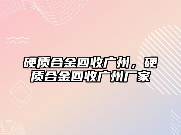 硬質(zhì)合金回收廣州，硬質(zhì)合金回收廣州廠家