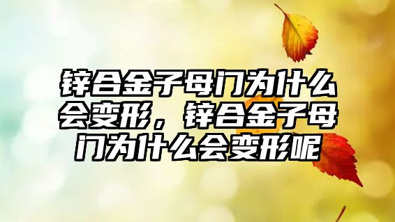 鋅合金子母門為什么會(huì)變形，鋅合金子母門為什么會(huì)變形呢