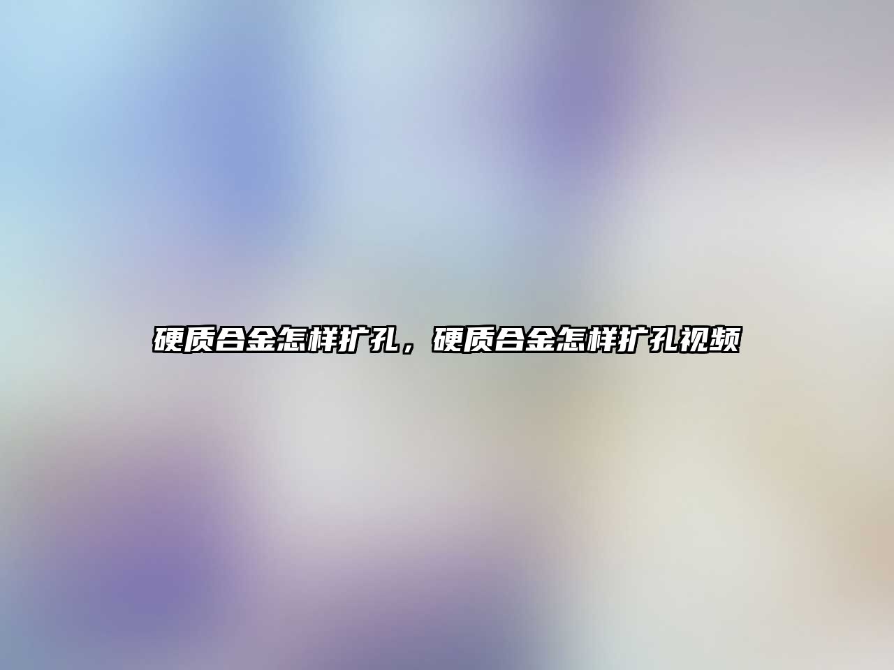 硬質合金怎樣擴孔，硬質合金怎樣擴孔視頻