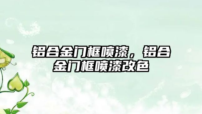 鋁合金門框噴漆，鋁合金門框噴漆改色