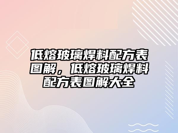 低熔玻璃焊料配方表圖解，低熔玻璃焊料配方表圖解大全