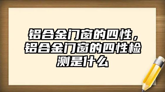 鋁合金門窗的四性，鋁合金門窗的四性檢測是什么