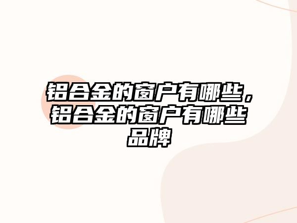 鋁合金的窗戶有哪些，鋁合金的窗戶有哪些品牌