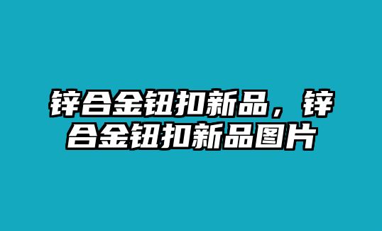 鋅合金鈕扣新品，鋅合金鈕扣新品圖片