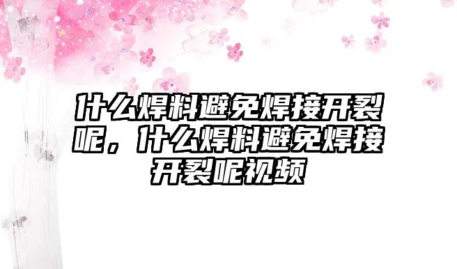 什么焊料避免焊接開裂呢，什么焊料避免焊接開裂呢視頻