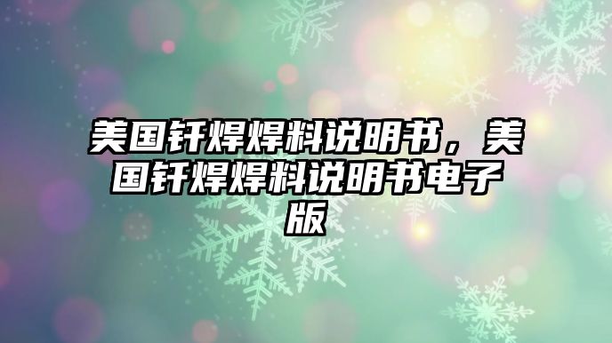 美國(guó)釬焊焊料說(shuō)明書(shū)，美國(guó)釬焊焊料說(shuō)明書(shū)電子版