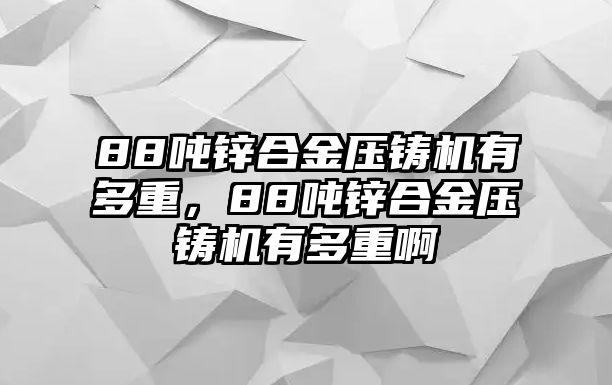 88噸鋅合金壓鑄機有多重，88噸鋅合金壓鑄機有多重啊