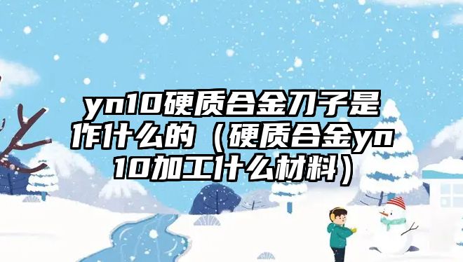 yn10硬質(zhì)合金刀子是作什么的（硬質(zhì)合金yn10加工什么材料）