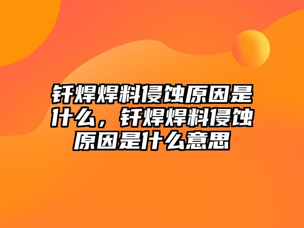 釬焊焊料侵蝕原因是什么，釬焊焊料侵蝕原因是什么意思